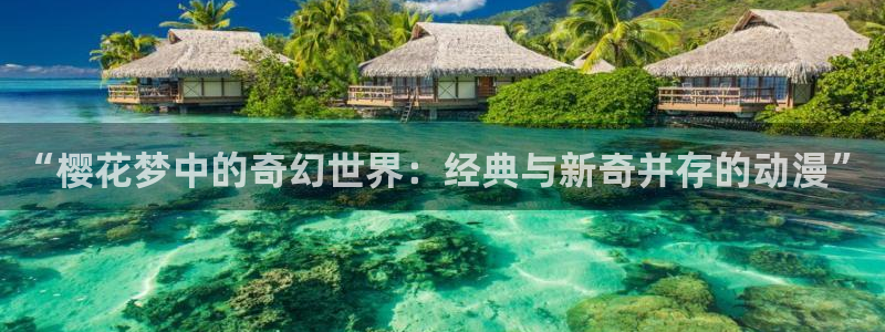 age动漫网站：“樱花梦中的奇幻世界：经典与新奇并存的动漫”