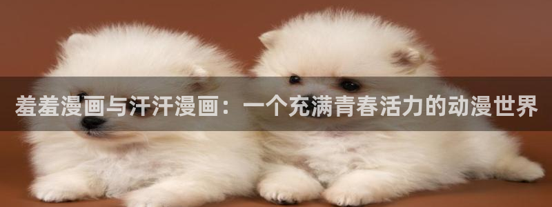 omofun动漫官网在线观看：羞羞漫画与汗汗漫画：一个充满青春活力的动漫世界