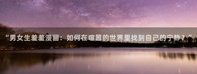 omofun怎么投屏：“男女生羞羞漫画：如何在喧嚣的世界里找到自己的宁静？”