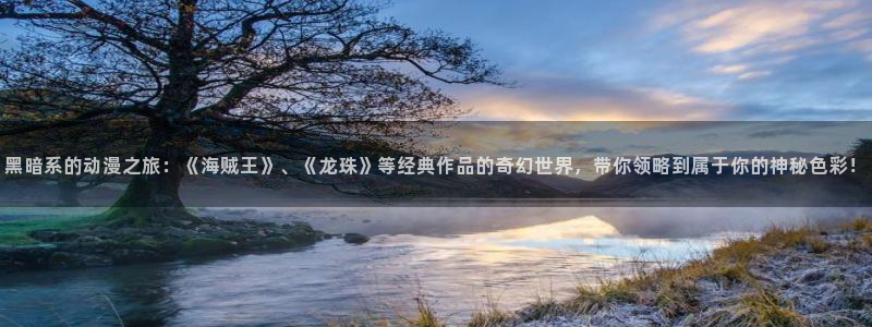 动漫共和国(omofun)官网下载：黑暗系的动漫之旅：《海贼王》、《龙珠》等经典作品的奇幻世界，带你领略到属于你的神秘色彩！