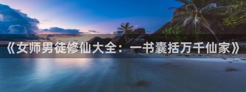 omofun怎么下载：《女师男徒修仙大全：一书囊括万千仙家》