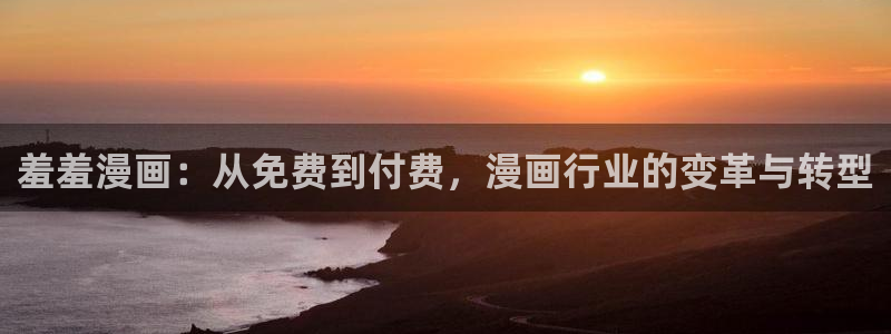 动漫omofun下载：羞羞漫画：从免费到付费，漫画行业的变革与转型
