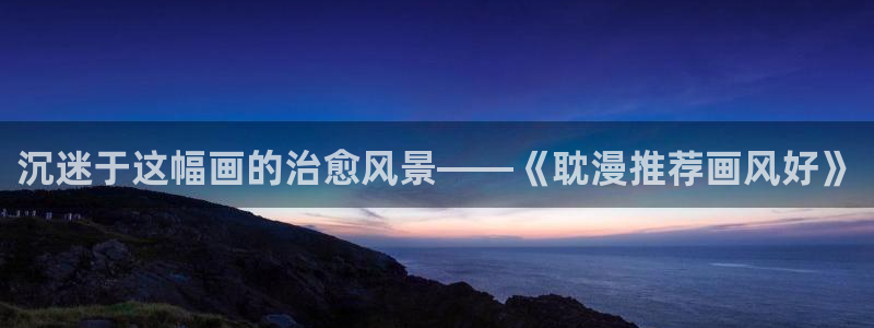 omofun去广告版：沉迷于这幅画的治愈风景——《耽漫推荐画风好》