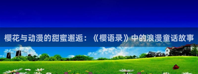 omofun.on：樱花与动漫的甜蜜邂逅：《樱语录》中的浪漫童话故事