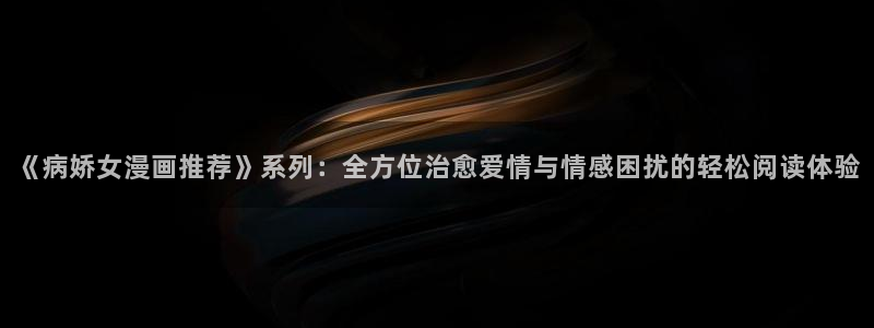 omofun 网站：《病娇女漫画推荐》系列：全方位治愈爱情与情感困扰的轻松阅读体验