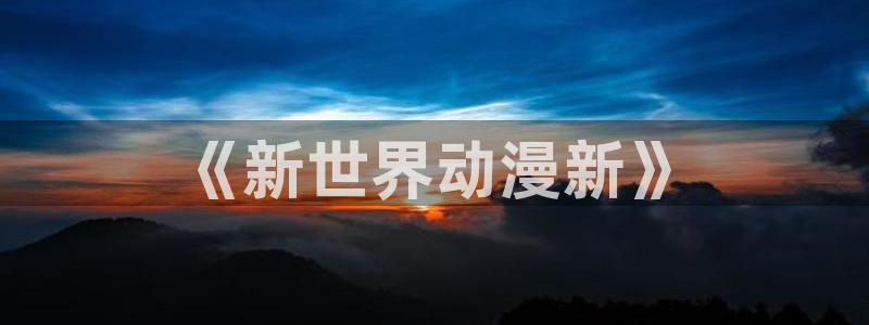 omofun动漫在线：《新世界动漫新》