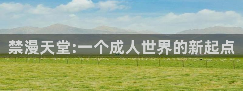 age动漫地址下载：禁漫天堂:一个成人世界的新起点