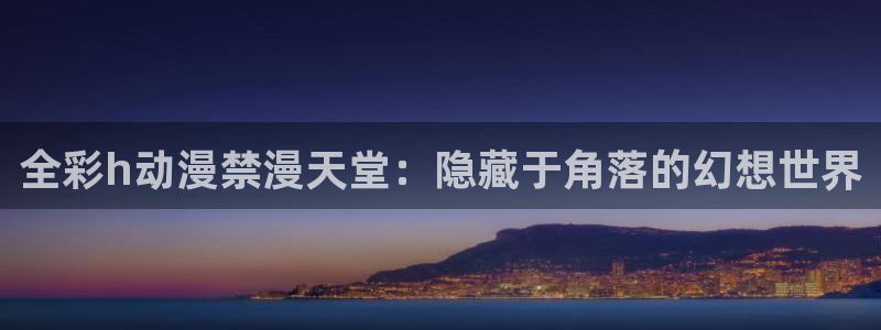 omofun全新：全彩h动漫禁漫天堂：隐藏于角落的幻想世界