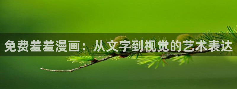 age动漫入口下载：免费羞羞漫画：从文字到视觉的艺术表达