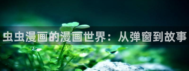 age动漫正版：虫虫漫画的漫画世界：从弹窗到故事
